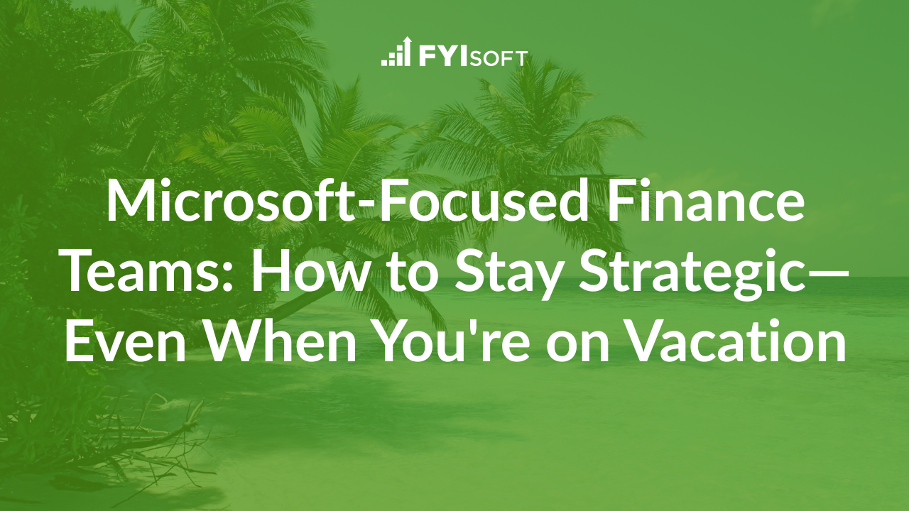 Read more about the article Microsoft-Focused Finance Teams: How to Stay Strategic—Even When You’re on Vacation